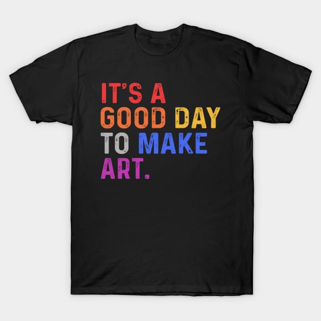 It's A Good Day To Make Art T-Shirt by raeex